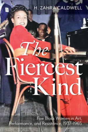 The Fiercest Kind Five Black Women in Art, Performance, and Resistance, 1937-1965
