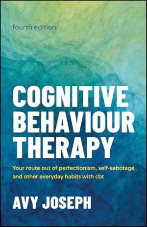 Cognitive Behaviour Therapy: Your Route out of Perfectionism, Self-Sabotage and Other Everyday Habits with CBT