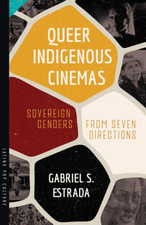 Queer Indigenous Cinemas: Sovereign Genders from Seven Directions (Latinx Pop Culture)
