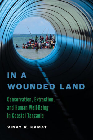 In a Wounded Land Conservation, Extraction, and Human Well-Being in Coastal Tanzania