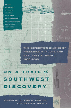 On a Trail of Southwest Discovery The Expedition Diaries of Frederick W. Hodge and Margaret W. Magill, 1886-1888
