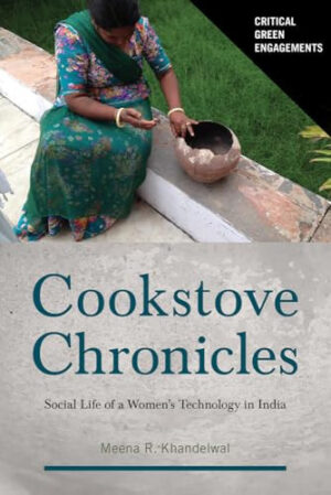 Cookstove Chronicles: Social Life of a Women's Technology in India (Critical Green Engagements: Investigating the Green Economy and its Alternatives)