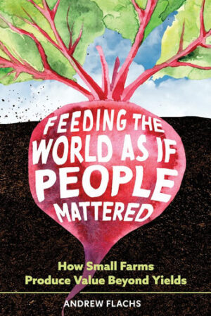Feeding the World as if People Mattered: How Small Farms Produce Value Beyond Yields