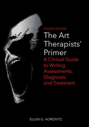THE ART THERAPISTS PRIMER: A Clinical Guide to Writing Assessments, Diagnosis, and Treatment (4th Ed.)