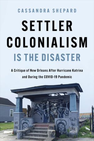 Settler Colonialism is the Disaster: A Critique of New Orleans After Hurricane Katrina and During the COVID-19 Pandemic (New Black Studies Series)