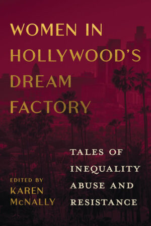 Women in Hollywood's Dream Factory: Tales of Inequality, Abuse, and Resistance (Women’s Media History Now!)