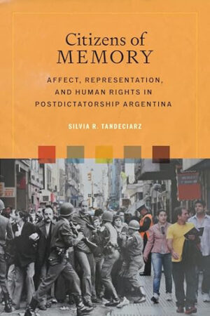 Citizens of Memory Affect, Representation, and Human Rights in Postdictatorship Argentina