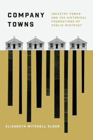 Company Towns Industry Power and the Historical Foundations of Public Mistrust