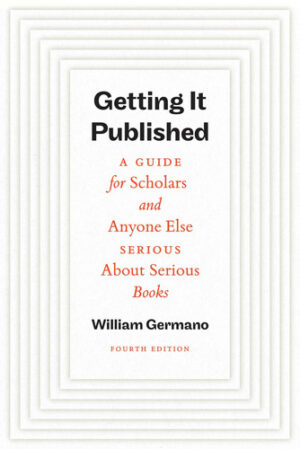 Getting It Published, Fourth Edition A Guide for Scholars and Anyone Else Serious about Serious Books