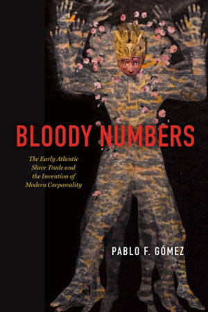Bloody Numbers The Early Atlantic Slave Trade and the Invention of Modern Corporeality
