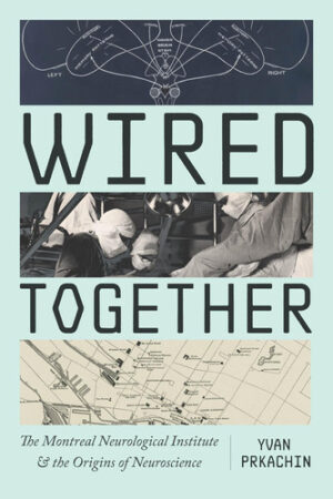Wired Together The Montreal Neurological Institute and the Origins of Neuroscience