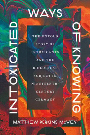 Intoxicated Ways of Knowing The Untold Story of Intoxicants and the Biological Subject in Nineteenth-Century Germany