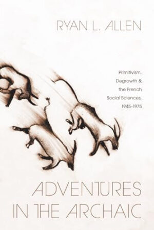Adventures in the Archaic Primitivism, Degrowth, and the French Social Sciences, 1945-1975