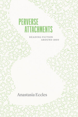 Perverse Attachments: Reading Fiction Around 1800 (Thinking Literature)