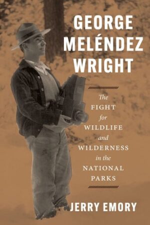 George Meléndez Wright - The Fight for Wildlife and Wilderness in the National Parks