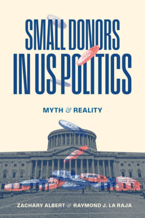 Small Donors in US Politics: Myth and Reality (Chicago Studies in American Politics)