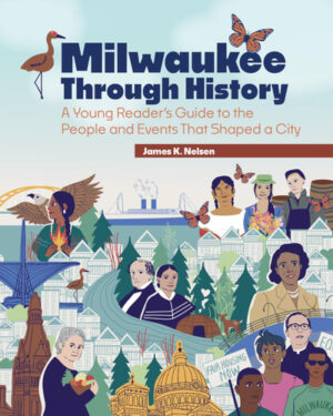 Milwaukee Through History A Young Reader's Guide to the People and Events That Shaped a City