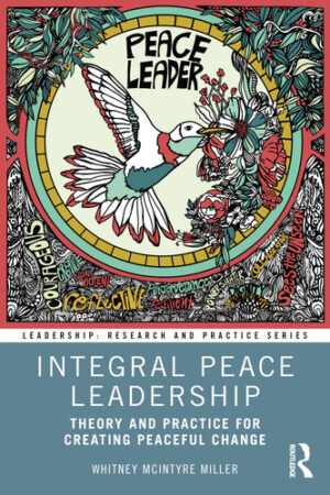 Integral Peace Leadership Theory and Practice for Creating Peaceful Change