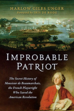 Improbable Patriot The Secret History of Monsieur de Beaumarchais, the French Playwright Who Saved the American Revolution