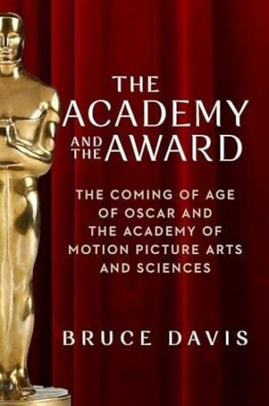 The Academy and the Award The Coming of Age of Oscar and the Academy of Motion Picture Arts and Sciences