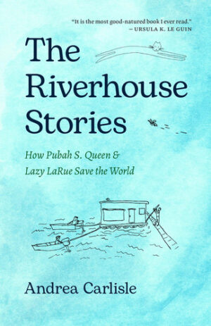 The Riverhouse Stories How Pubah S. Queen and Lazy Larue Save the World