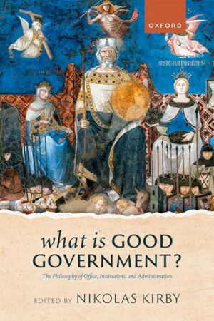What Is Good Government? - The Philosophy of Office, Institutions, and Administration