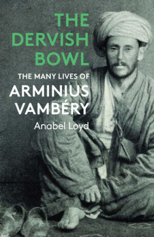 The Dervish Bowl The Many Lives of Arminius Vambéry