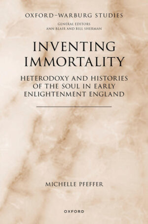 Inventing Immortality Heterodoxy and Histories of the Soul in Early Enlightenment England