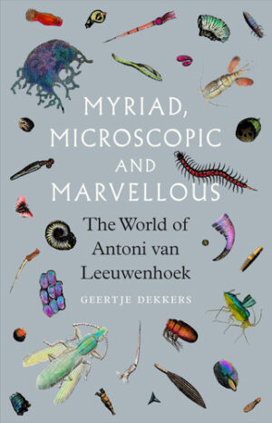 Myriad, Microscopic and Marvellous The World of Antoni Van Leeuwenhoek