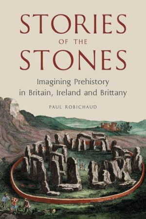 Stories of the Stones Imagining Prehistory in Britain, Ireland and Brittany