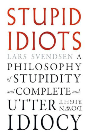 Stupid Idiots A Philosophy of Stupidity and Complete and Utter Downright Idiocy