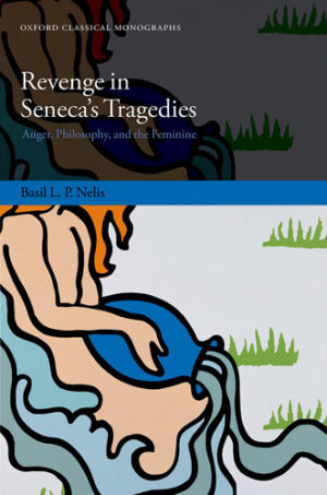 Revenge in Seneca's Tragedies Anger, Philosophy, and the Feminine