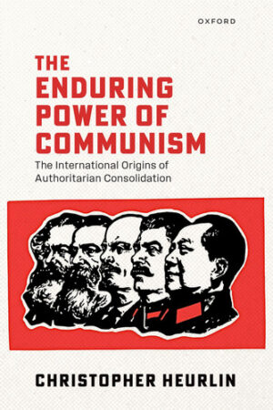 The Enduring Power of Communism The International Origins of Authoritarian Consolidation