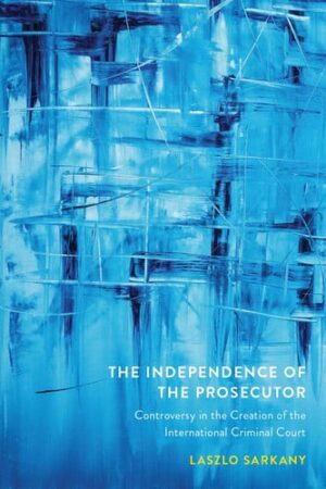The Independence of the Prosecutor Controversy in the Creation of the International Criminal Court