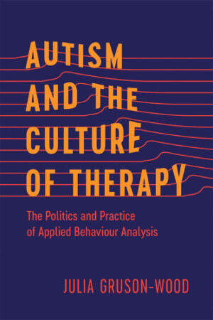 Autism and the Culture of Therapy The Politics and Practice of Applied Behaviour Analysis