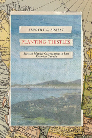 Planting Thistles Scottish Islander Colonization in Late Victorian Canada