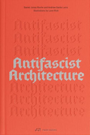 Antifascist Architecture A Genealogy of Antifascist Architects, Buildings, History, and Theory