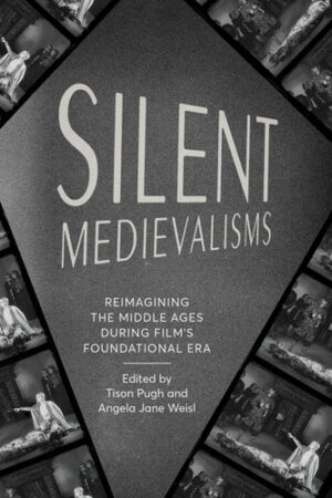 Silent Medievalisms Reimagining the Middle Ages During Film's Foundational Era