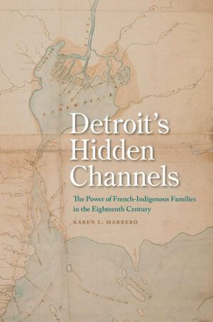 Detroit's Hidden Channels The Power of French-Indigenous Families in the Eighteenth Century