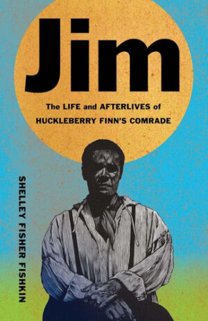 Jim The Life and Afterlives of Huckleberry Finn's Comrade