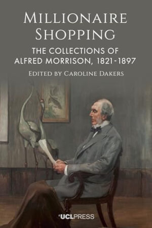 Millionaire Shopping The Collections of Alfred Morrison, 1821-1897