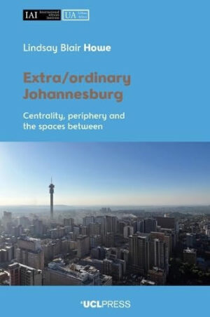 Extra/Ordinary Johannesburg Centrality, Periphery and the Spaces Between