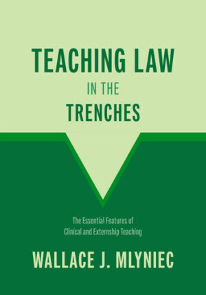 Teaching Law in the Trenches: The Essential Features of Clinical and Externship Teaching