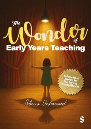 The Wonder of Early Years Teaching: a Practical Guide to Nurturing Young Minds