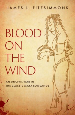 Blood on the Wind An Uncivil War in the Classic Maya Lowlands