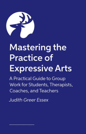Mastering the Practice of Expressive Arts Therapy A Practitioner's Guide