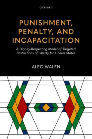 Punishment, Penalty, and Incapacitation: A Dignity-Respecting Model of Targeted Restrictions of Liberty for Liberal States (Studies in Penal Theory and Philosophy)