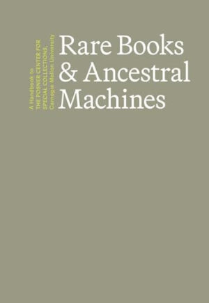 Rare Books & Ancestral Machines: A Handbook to the Posner Center for Special Collections at Carnegie Mellon University (Carnegie Mellon University Press Tartan Editions)