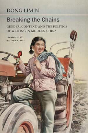 Breaking the Chains: Gender, Context, and the Politics of Writing in Modern China (Elsewhere Texts)
