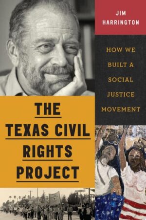 The Texas Civil Rights Project How We Built a Social Justice Movement